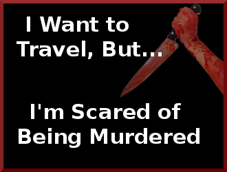 I want to travle but I'm afraid of being murdered